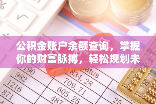 金城公积金账户余额查询，掌握你的财富脉搏，轻松规划未来