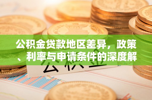 金城公积金贷款地区差异，政策、利率与申请条件的深度解析
