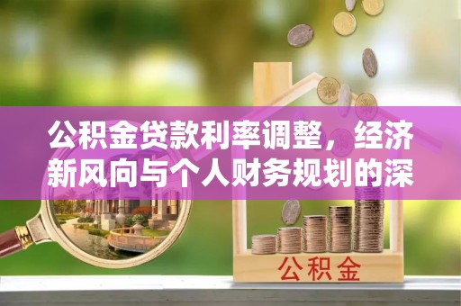 金城公积金贷款利率调整，经济新风向与个人财务规划的深远影响
