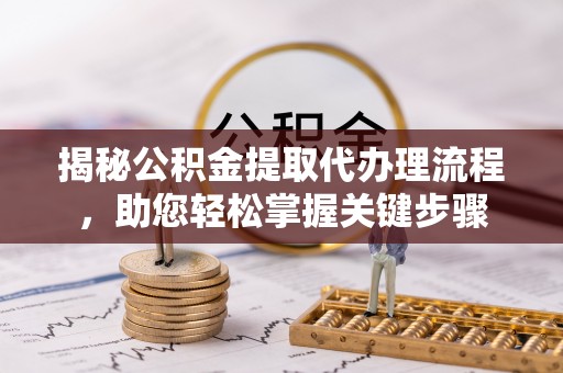 金城揭秘公积金提取代办理流程，助您轻松掌握关键步骤