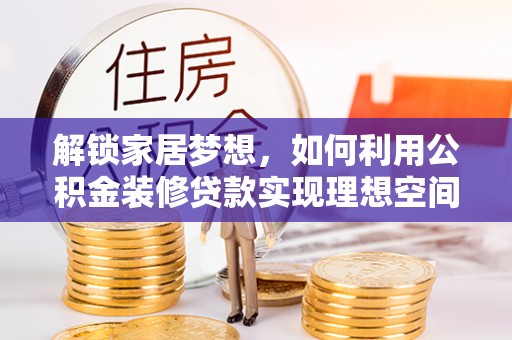 金城解锁家居梦想，如何利用公积金装修贷款实现理想空间