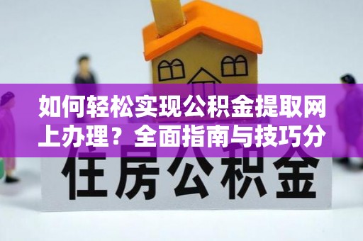 金城如何轻松实现公积金提取网上办理？全面指南与技巧分享