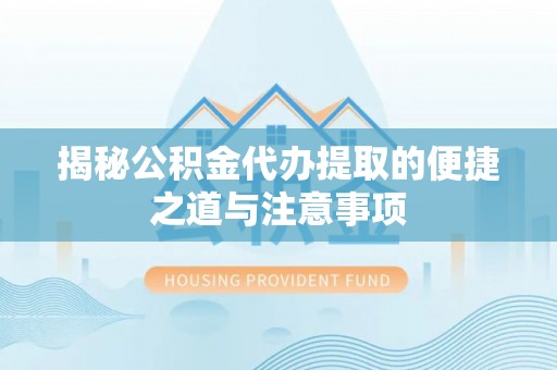 金城揭秘公积金代办提取的便捷之道与注意事项