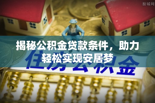 金城揭秘公积金贷款条件，助力轻松实现安居梦