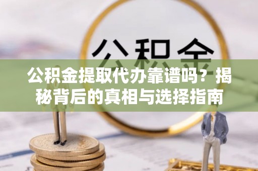 金城公积金提取代办靠谱吗？揭秘背后的真相与选择指南