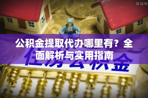 金城公积金提取代办哪里有？全面解析与实用指南