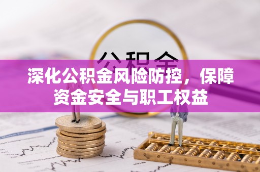 金城深化公积金风险防控，保障资金安全与职工权益
