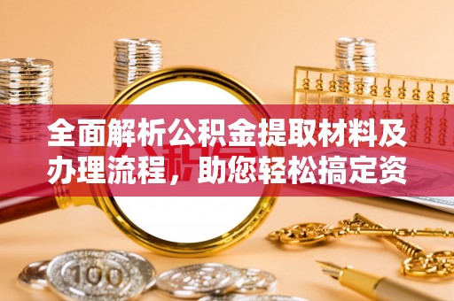 金城全面解析公积金提取材料及办理流程，助您轻松搞定资金提取