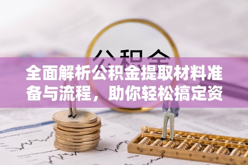 金城全面解析公积金提取材料准备与流程，助你轻松搞定资金提取