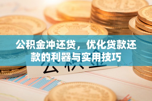 金城公积金冲还贷，优化贷款还款的利器与实用技巧