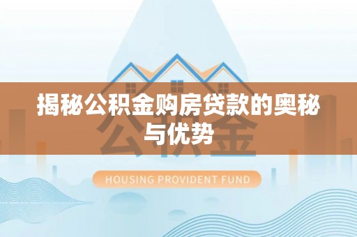 金城揭秘公积金购房贷款的奥秘与优势