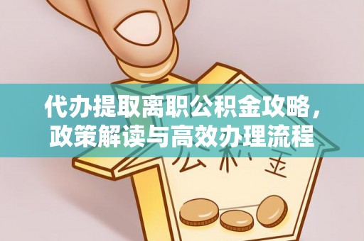 金城代办提取离职公积金攻略，政策解读与高效办理流程