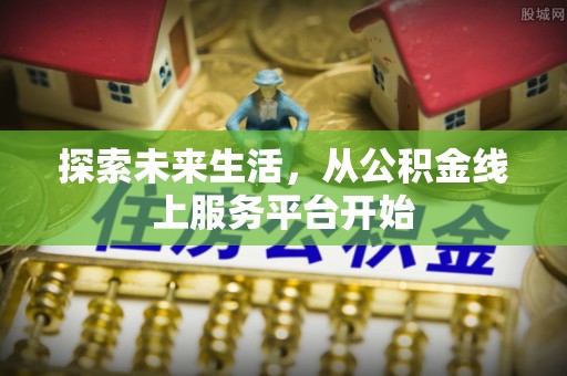 金城探索未来生活，从公积金线上服务平台开始