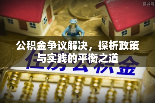 金城公积金争议解决，探析政策与实践的平衡之道