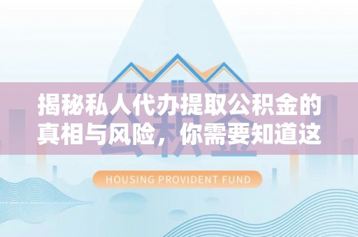 金城揭秘私人代办提取公积金的真相与风险，你需要知道这些！