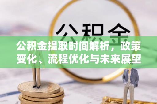 金城公积金提取时间解析，政策变化、流程优化与未来展望