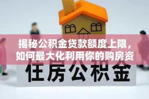 金城揭秘公积金贷款额度上限，如何最大化利用你的购房资金？