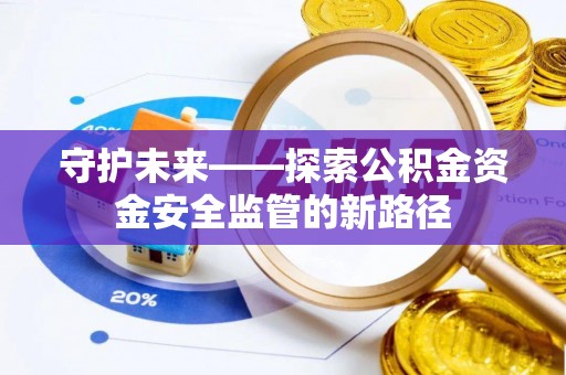 金城守护未来——探索公积金资金安全监管的新路径