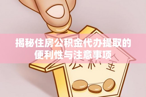 金城揭秘住房公积金代办提取的便利性与注意事项
