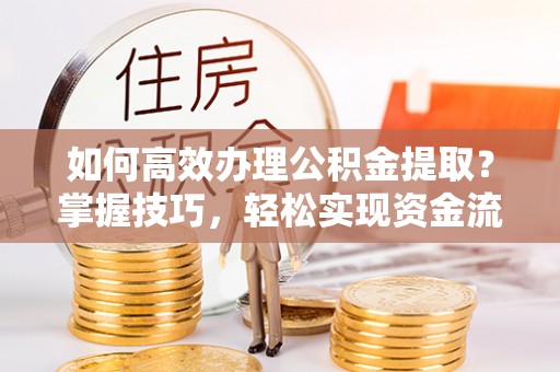 金城如何高效办理公积金提取？掌握技巧，轻松实现资金流动