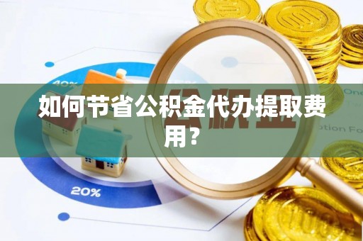 金城如何节省公积金代办提取费用？