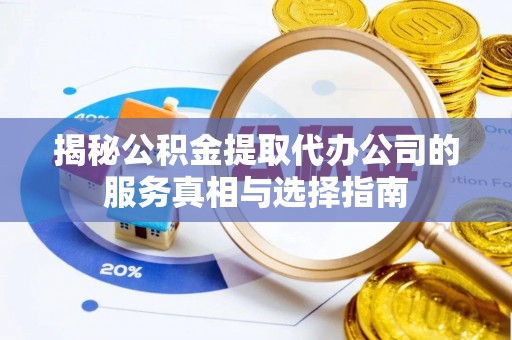 金城揭秘公积金提取代办公司的服务真相与选择指南