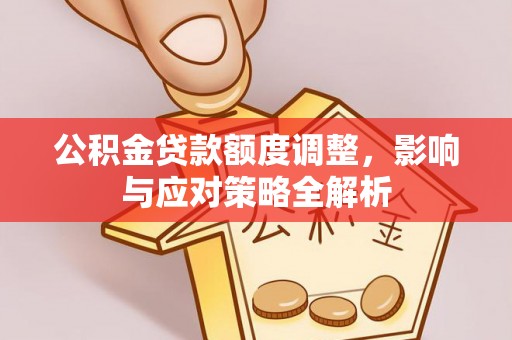 金城公积金贷款额度调整，影响与应对策略全解析