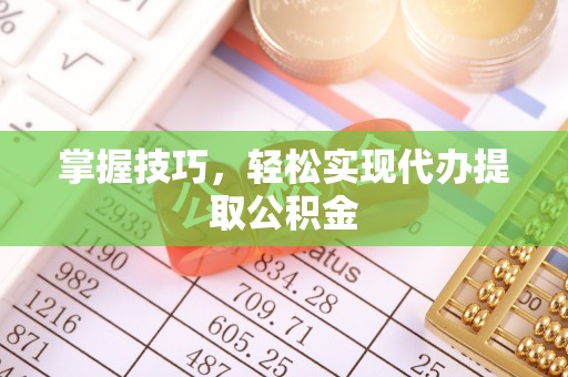 金城掌握技巧，轻松实现代办提取公积金