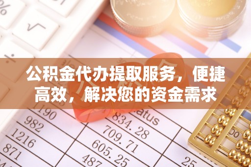 金城公积金代办提取服务，便捷高效，解决您的资金需求