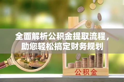 金城全面解析公积金提取流程，助您轻松搞定财务规划
