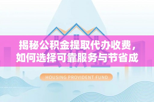 金城揭秘公积金提取代办收费，如何选择可靠服务与节省成本？
