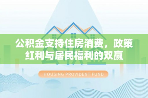 金城公积金支持住房消费，政策红利与居民福利的双赢