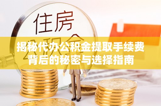 金城揭秘代办公积金提取手续费背后的秘密与选择指南