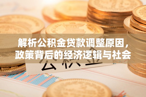 金城解析公积金贷款调整原因，政策背后的经济逻辑与社会影响