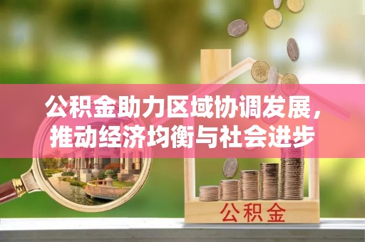 金城公积金助力区域协调发展，推动经济均衡与社会进步