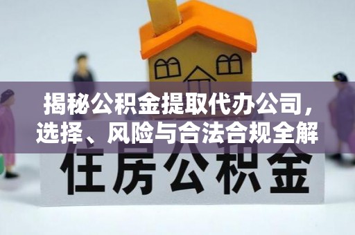 金城揭秘公积金提取代办公司，选择、风险与合法合规全解析