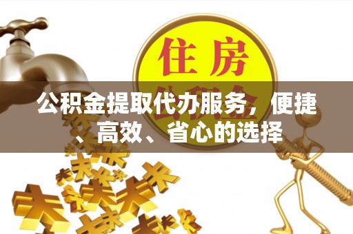 金城公积金提取代办服务，便捷、高效、省心的选择