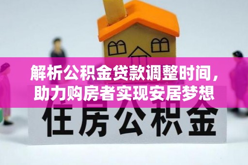 金城解析公积金贷款调整时间，助力购房者实现安居梦想