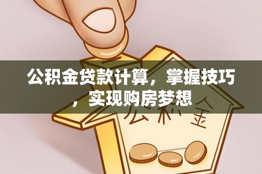 金城公积金贷款计算，掌握技巧，实现购房梦想