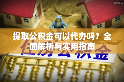 金城提取公积金可以代办吗？全面解析与实用指南