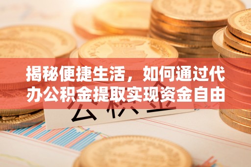 金城揭秘便捷生活，如何通过代办公积金提取实现资金自由