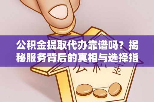 金城公积金提取代办靠谱吗？揭秘服务背后的真相与选择指南