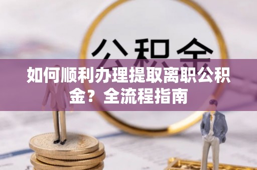 金城如何顺利办理提取离职公积金？全流程指南