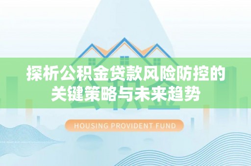 金城探析公积金贷款风险防控的关键策略与未来趋势