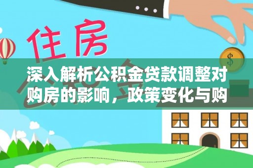 金城深入解析公积金贷款调整对购房的影响，政策变化与购房者选择