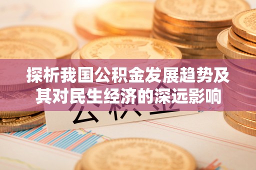 金城探析我国公积金发展趋势及其对民生经济的深远影响
