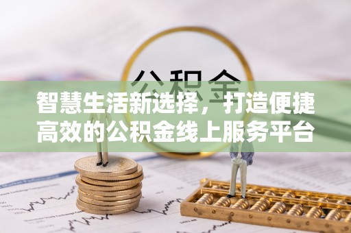金城智慧生活新选择，打造便捷高效的公积金线上服务平台