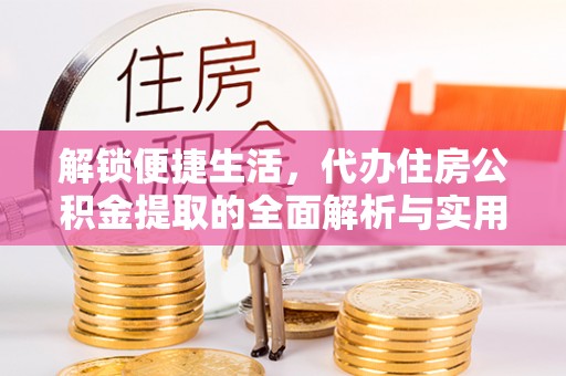 金城解锁便捷生活，代办住房公积金提取的全面解析与实用指南