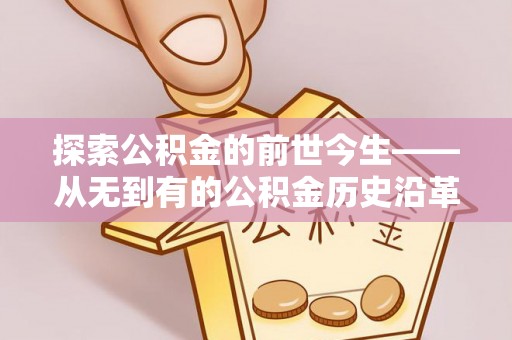 金城探索公积金的前世今生——从无到有的公积金历史沿革