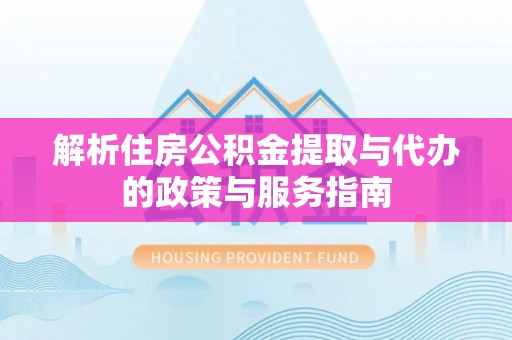 金城解析住房公积金提取与代办的政策与服务指南